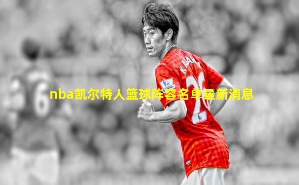 nba凯尔特人篮球阵容名单最新消息