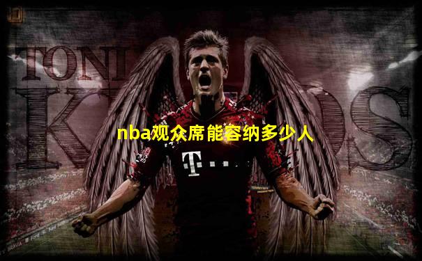 nba观众席能容纳多少人