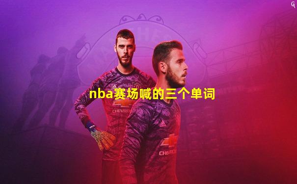 nba赛场喊的三个单词