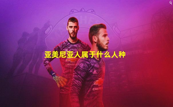 亚美尼亚人属于什么人种