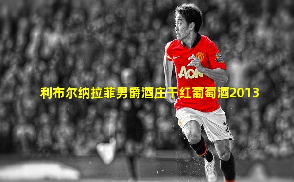 利布尔纳拉菲男爵酒庄干红葡萄酒2013