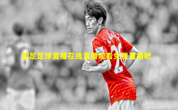 国足足球直播在线直播观看免费直播吧