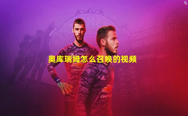 奥库瑞姆怎么召唤的视频