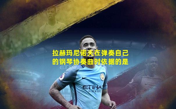 拉赫玛尼诺夫在弹奏自己的钢琴协奏曲时依据的是