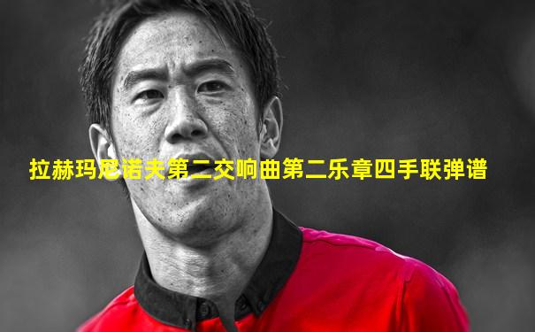 拉赫玛尼诺夫第二交响曲第二乐章四手联弹谱