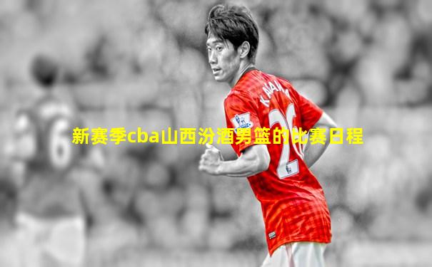 新赛季cba山西汾酒男篮的比赛日程