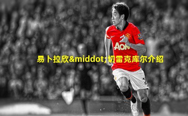 易卜拉欣·切雷克库尔介绍