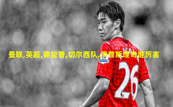 曼联,英超,德拉普,切尔西队,伊普斯维奇谁厉害
