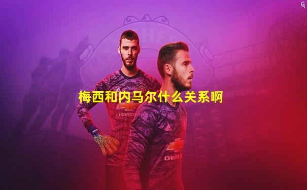 梅西和内马尔什么关系啊