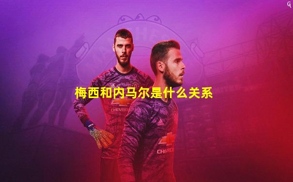 梅西和内马尔是什么关系