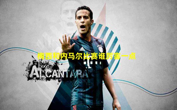 梅西和内马尔比赛谁厉害一点
