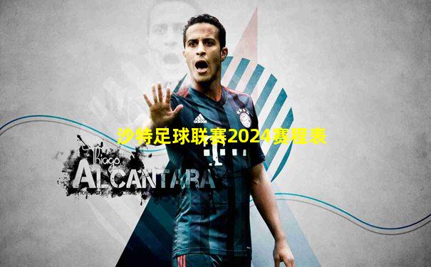 沙特足球联赛2024赛程表