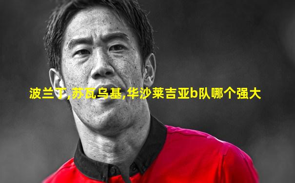 波兰丁,苏瓦乌基,华沙莱吉亚b队哪个强大