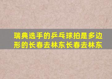 瑞典选手的乒乓球拍是多边形的长春去林东长春去林东