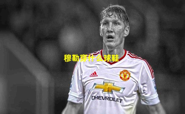 穆勒穿什么球鞋