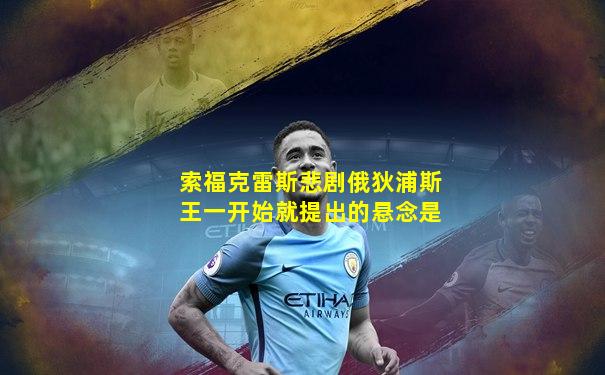 索福克雷斯悲剧俄狄浦斯王一开始就提出的悬念是