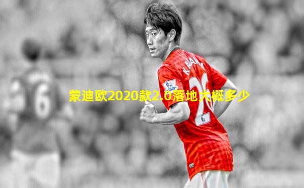 蒙迪欧2020款2.0落地大概多少