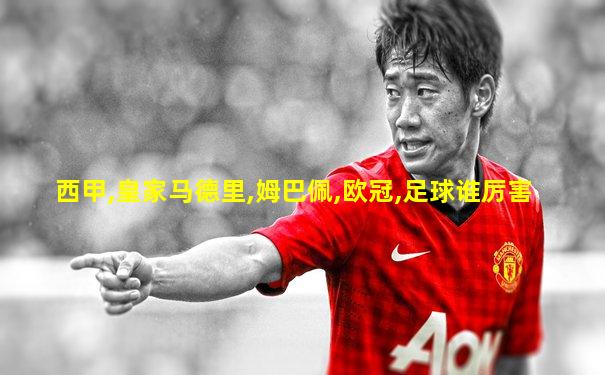 西甲,皇家马德里,姆巴佩,欧冠,足球谁厉害