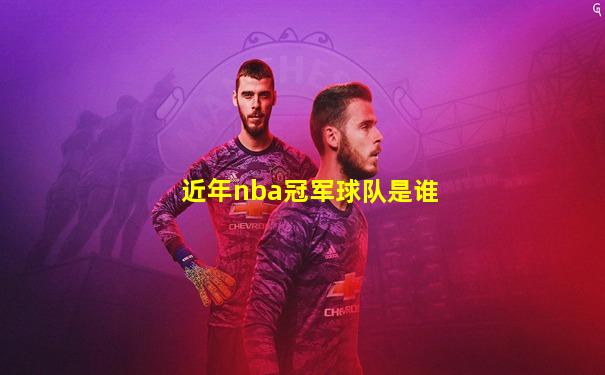 近年nba冠军球队是谁