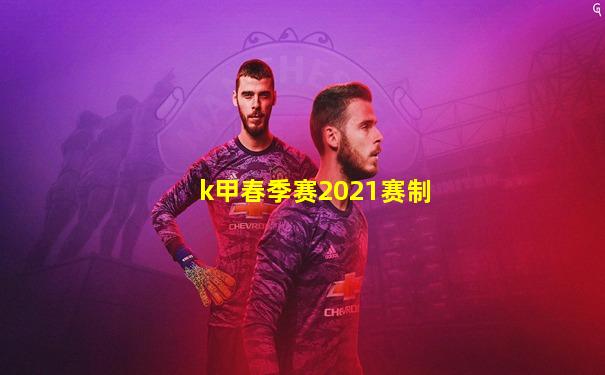 k甲春季赛2021赛制
