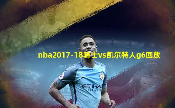 nba2017-18骑士vs凯尔特人g6回放