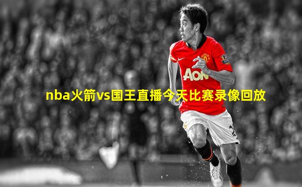 nba火箭vs国王直播今天比赛录像回放