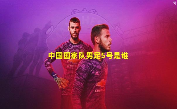 中国国家队男足5号是谁