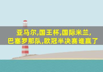 亚马尔,国王杯,国际米兰,巴塞罗那队,欧冠半决赛谁赢了