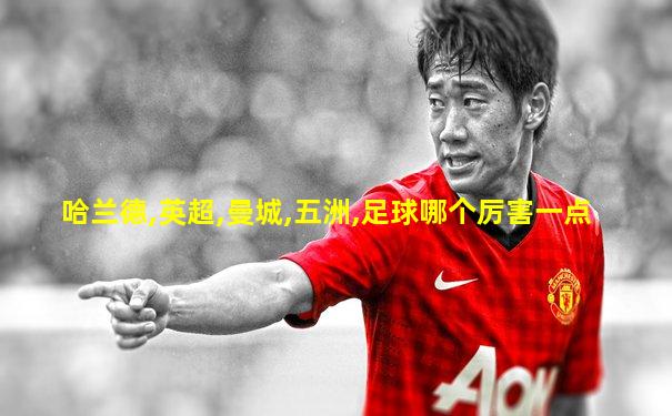 哈兰德,英超,曼城,五洲,足球哪个厉害一点