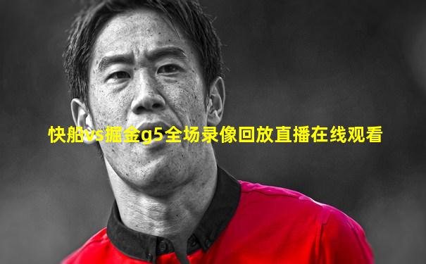 快船vs掘金g5全场录像回放直播在线观看