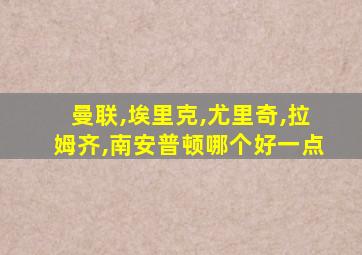 曼联,埃里克,尤里奇,拉姆齐,南安普顿哪个好一点