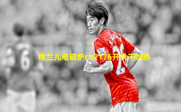 格兰儿电磁炉ch2176开机不加热
