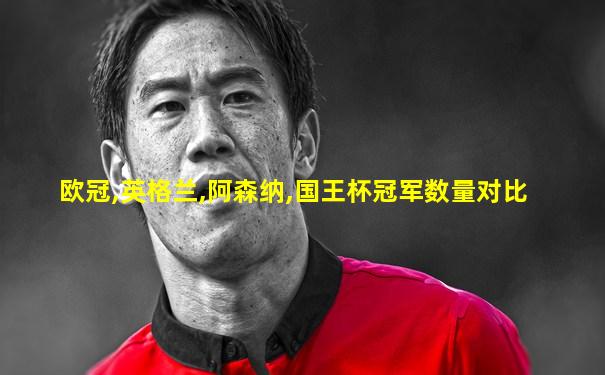 欧冠,英格兰,阿森纳,国王杯冠军数量对比