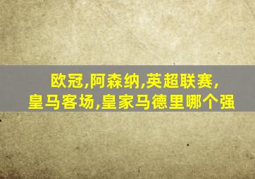 欧冠,阿森纳,英超联赛,皇马客场,皇家马德里哪个强