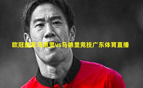 欧冠皇家马德里vs马德里竞技广东体育直播