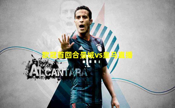 欧冠首回合曼城vs皇马直播