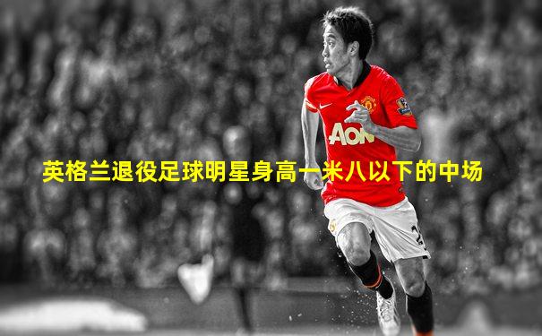 英格兰退役足球明星身高一米八以下的中场