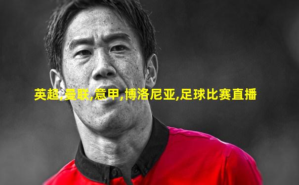 英超,曼联,意甲,博洛尼亚,足球比赛直播
