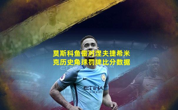 莫斯科鱼雷对涅夫捷希米克历史角球罚牌比分数据