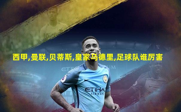 西甲,曼联,贝蒂斯,皇家马德里,足球队谁厉害