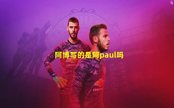 阿博写的是阿paul吗