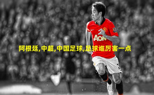 阿根廷,中超,中国足球,足球谁厉害一点