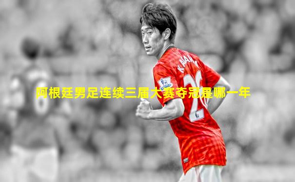 阿根廷男足连续三届大赛夺冠是哪一年
